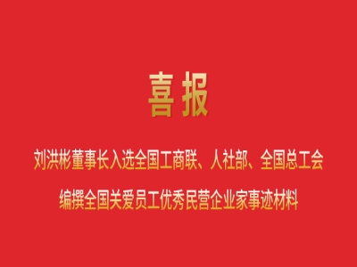 喜報(bào)丨劉洪彬董事長入選全國工商聯(lián)、人社部、全國總工會編撰全國關(guān)愛員工優(yōu)秀民營企業(yè)家事跡材料